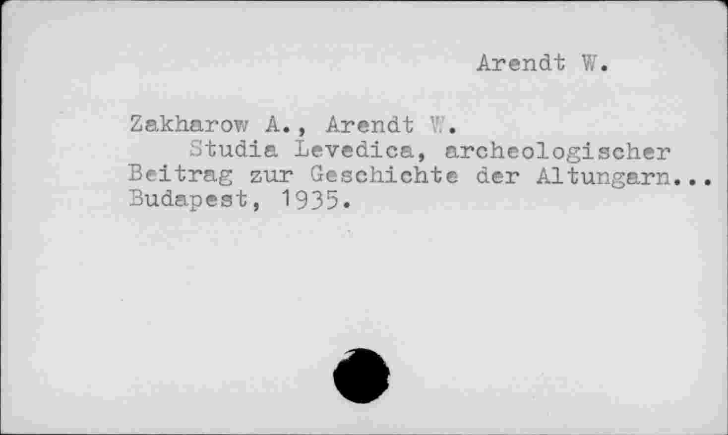 ﻿Arendt W.
Zakharow A., Arendt V..
Studia Levedica, archeologischer Beitrag zur Geschichte der Altungarn. Budapest, 1935.